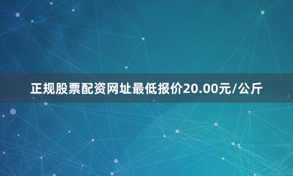 正规股票配资网址最低报价20.00元/公斤