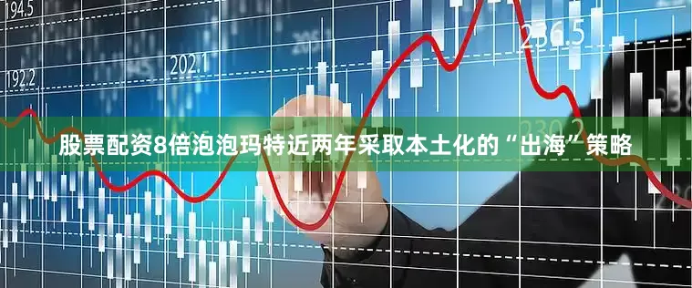 股票配资8倍泡泡玛特近两年采取本土化的“出海”策略