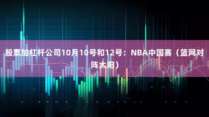 股票加杠杆公司10月10号和12号：NBA中国赛（篮网对阵太阳）