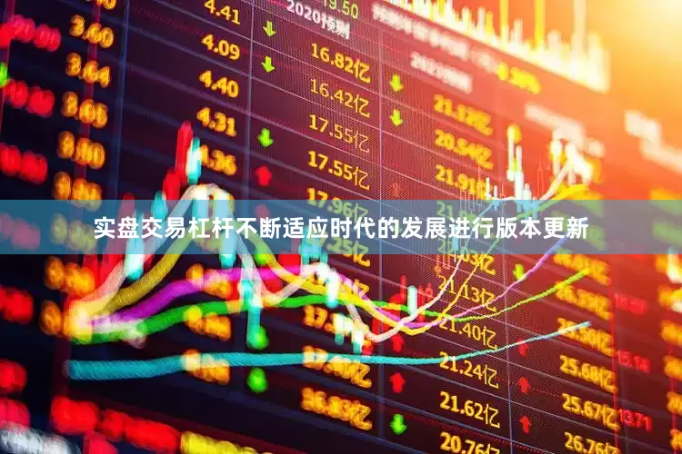 实盘交易杠杆不断适应时代的发展进行版本更新