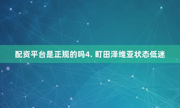 配资平台是正规的吗　　4. 町田泽维亚状态低迷