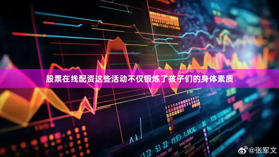 股票在线配资这些活动不仅锻炼了孩子们的身体素质