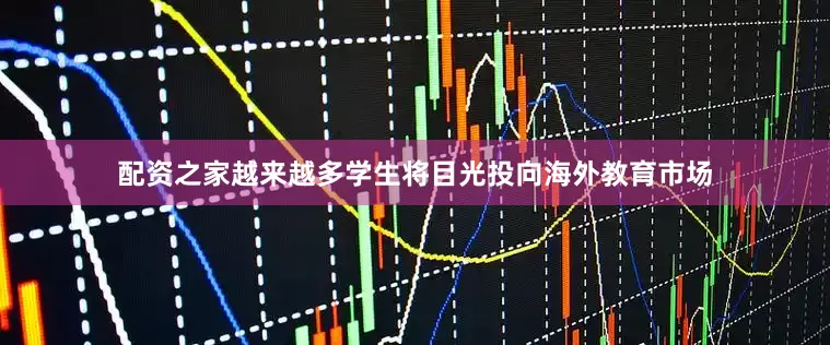 配资之家越来越多学生将目光投向海外教育市场