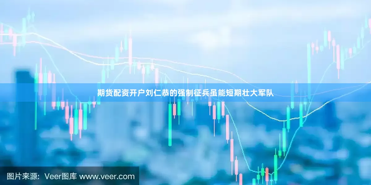 期货配资开户刘仁恭的强制征兵虽能短期壮大军队