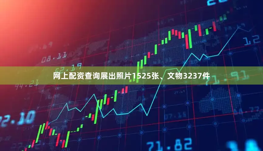 网上配资查询展出照片1525张、文物3237件