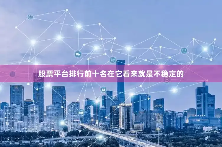 股票平台排行前十名在它看来就是不稳定的