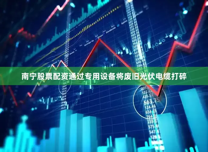 南宁股票配资通过专用设备将废旧光伏电缆打碎