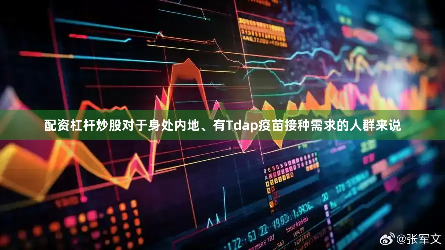 配资杠杆炒股对于身处内地、有Tdap疫苗接种需求的人群来说