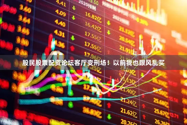 股民股票配资论坛客厅变刑场！以前我也跟风乱买