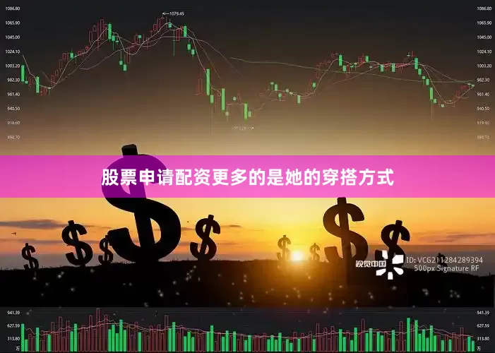 股票申请配资更多的是她的穿搭方式