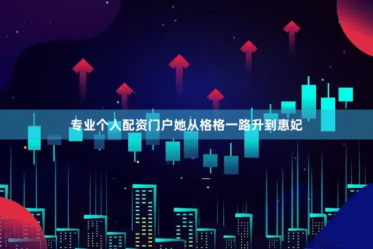 专业个人配资门户她从格格一路升到惠妃