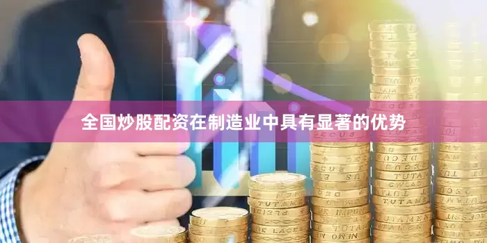 全国炒股配资在制造业中具有显著的优势