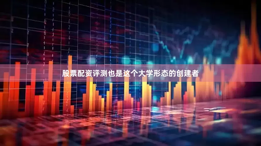 股票配资评测也是这个大学形态的创建者