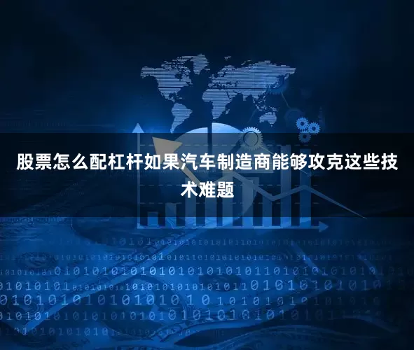 股票怎么配杠杆如果汽车制造商能够攻克这些技术难题