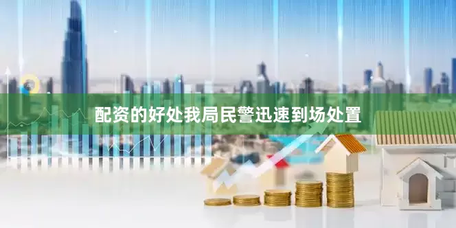 配资的好处我局民警迅速到场处置