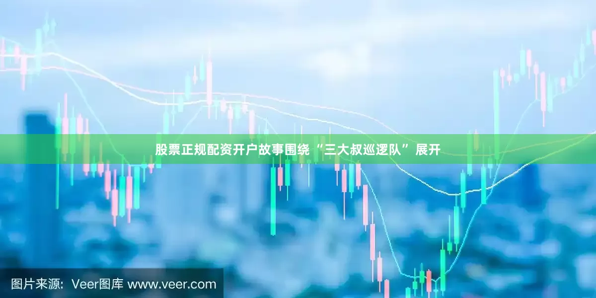 股票正规配资开户故事围绕 “三大叔巡逻队” 展开