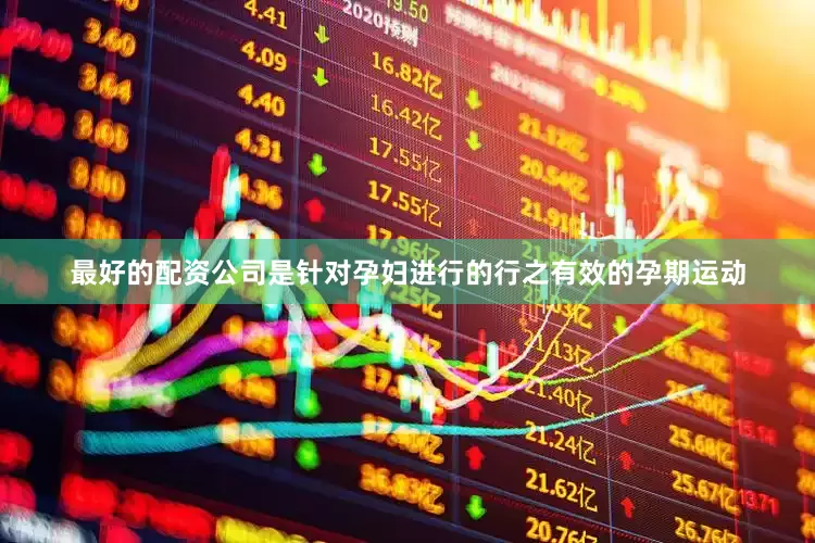 最好的配资公司是针对孕妇进行的行之有效的孕期运动