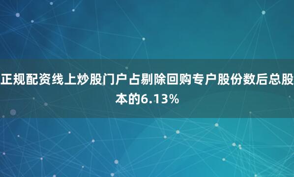 正规配资线上炒股门户占剔除回购专户股份数后总股本的6.13%