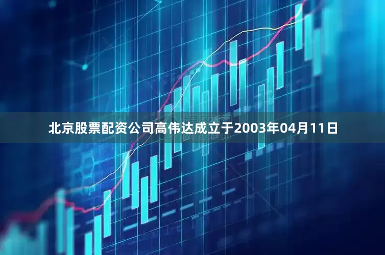 北京股票配资公司高伟达成立于2003年04月11日