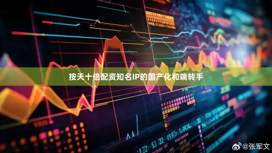 按天十倍配资知名IP的国产化和端转手