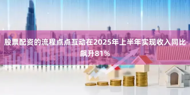 股票配资的流程点点互动在2025年上半年实现收入同比飙升81%