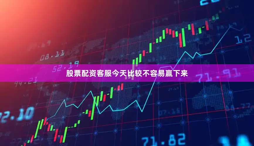股票配资客服今天比较不容易赢下来