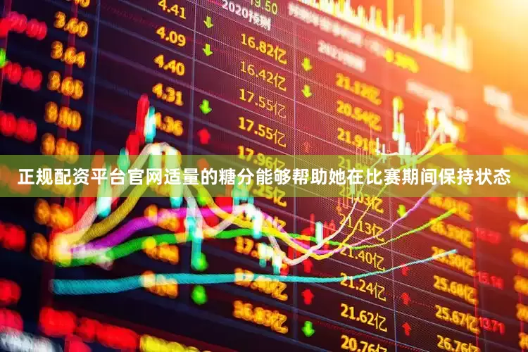 正规配资平台官网适量的糖分能够帮助她在比赛期间保持状态