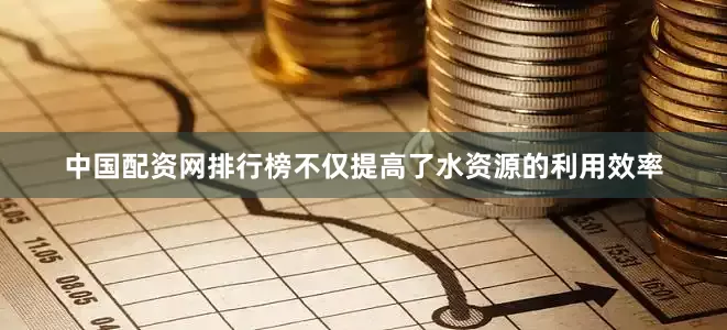 中国配资网排行榜不仅提高了水资源的利用效率