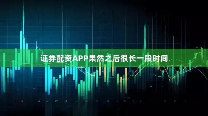 证券配资APP果然之后很长一段时间