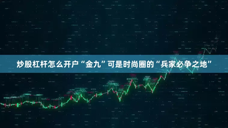 炒股杠杆怎么开户“金九”可是时尚圈的“兵家必争之地”