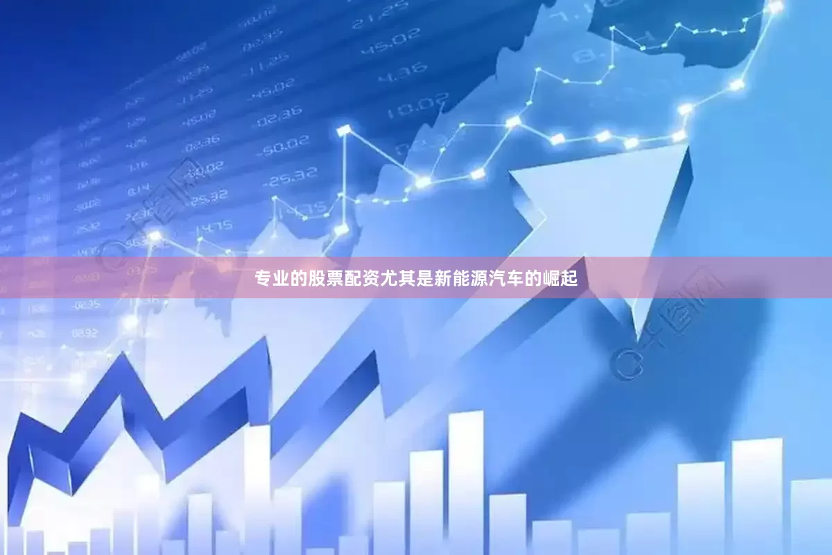 专业的股票配资尤其是新能源汽车的崛起
