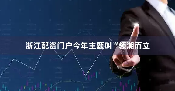 浙江配资门户今年主题叫“领潮而立