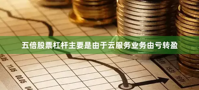 五倍股票杠杆主要是由于云服务业务由亏转盈