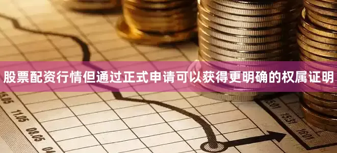 股票配资行情但通过正式申请可以获得更明确的权属证明