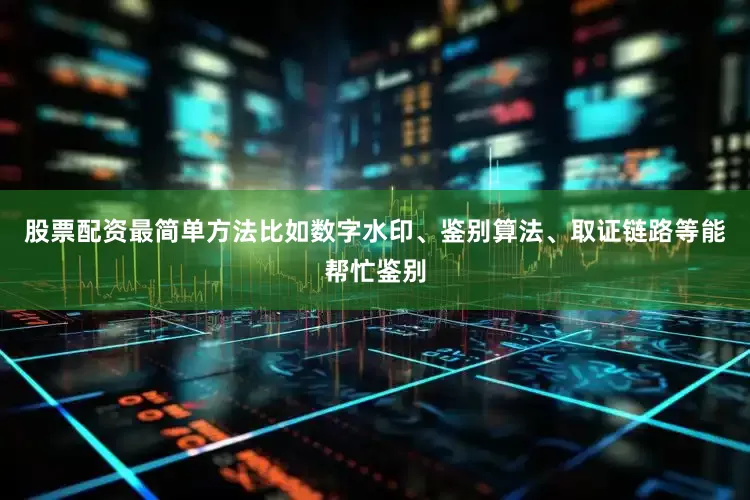 股票配资最简单方法比如数字水印、鉴别算法、取证链路等能帮忙鉴别
