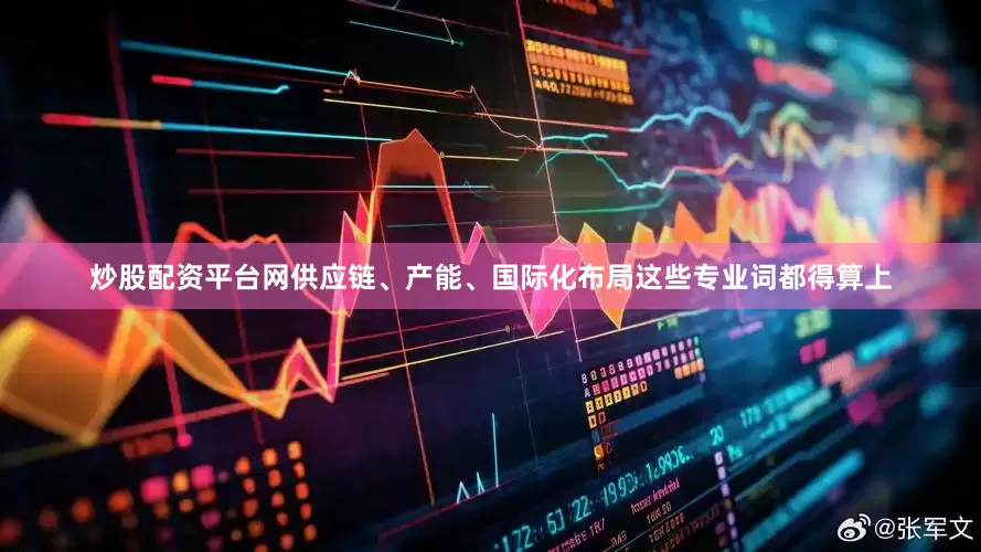 炒股配资平台网供应链、产能、国际化布局这些专业词都得算上