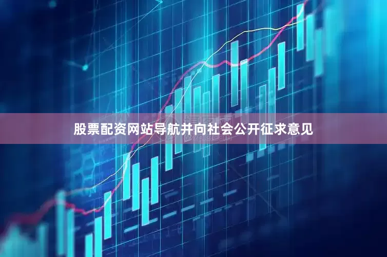股票配资网站导航并向社会公开征求意见