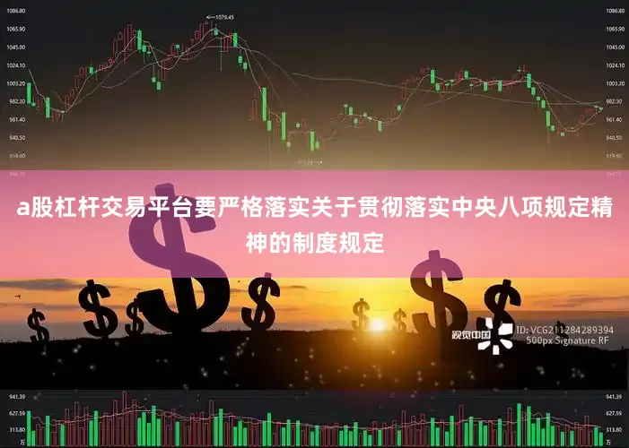 a股杠杆交易平台要严格落实关于贯彻落实中央八项规定精神的制度规定