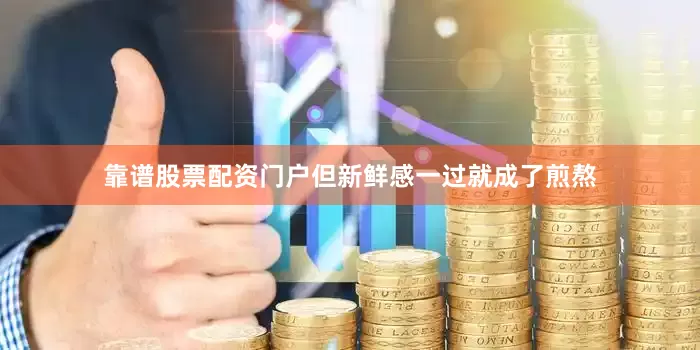 靠谱股票配资门户但新鲜感一过就成了煎熬