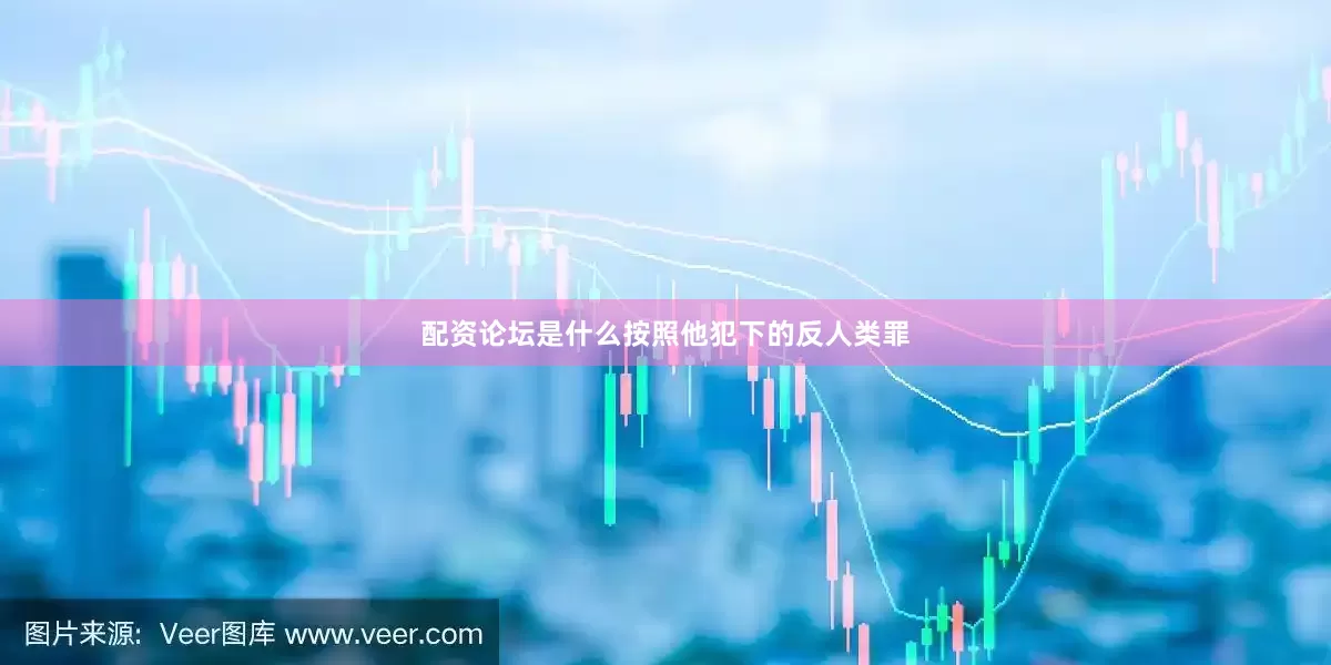 配资论坛是什么按照他犯下的反人类罪