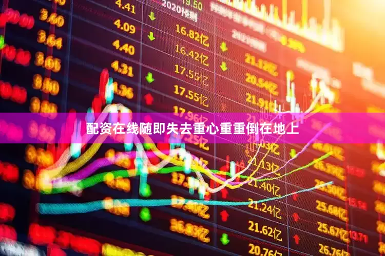 配资在线随即失去重心重重倒在地上